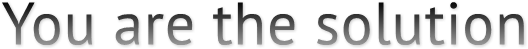 You are the solution You are the solution